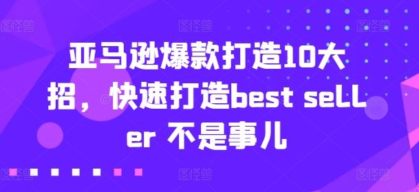 亚马逊爆款打造10大招，快速打造best seller 不是事儿-创客云联盟