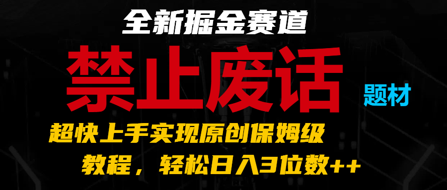 全新掘金赛道 禁止废话题材，超快上手实现原创保姆级教程，轻松日入3位数++-创客云联盟