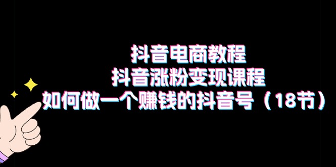 （11436期）抖音电商教程：抖音涨粉变现课程：如何做一个赚钱的抖音号（18节）-创客云联盟
