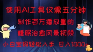 使用AI工具仅需5分钟制作，百万播放量的睡眠治愈风景视频，小白宝妈可操作，日入1000+-创客云联盟