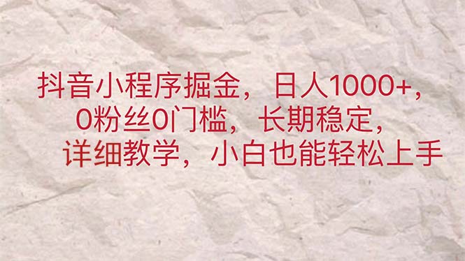 （11447期）抖音小程序掘金，日人1000+，0粉丝0门槛，长期稳定，小白也能轻松上手-创客云联盟