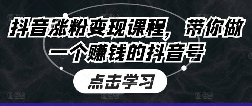 抖音涨粉变现课程，带你做一个赚钱的抖音号-创客云联盟