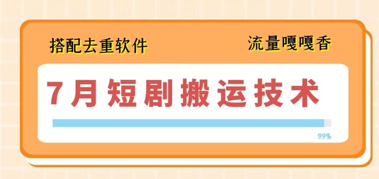 7月最新短剧搬运技术，搭配去重软件操作-创客云联盟