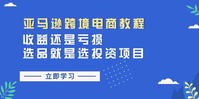 亚马逊跨境电商教程：收益还是亏损！选品就是选投资项目-创客云联盟