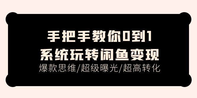 （11459期）手把手教你0到1系统玩转闲鱼变现，爆款思维/超级曝光/超高转化（15节课）-创客云联盟