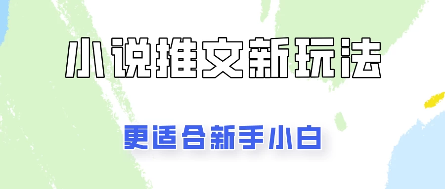 小说推文新玩法更新，更适合新手小白，更容易出单！-创客云联盟