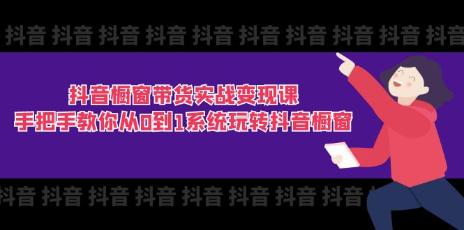 （11462期）抖音橱窗带货实战变现课：手把手教你从0到1系统玩转抖音橱窗-11节-创客云联盟