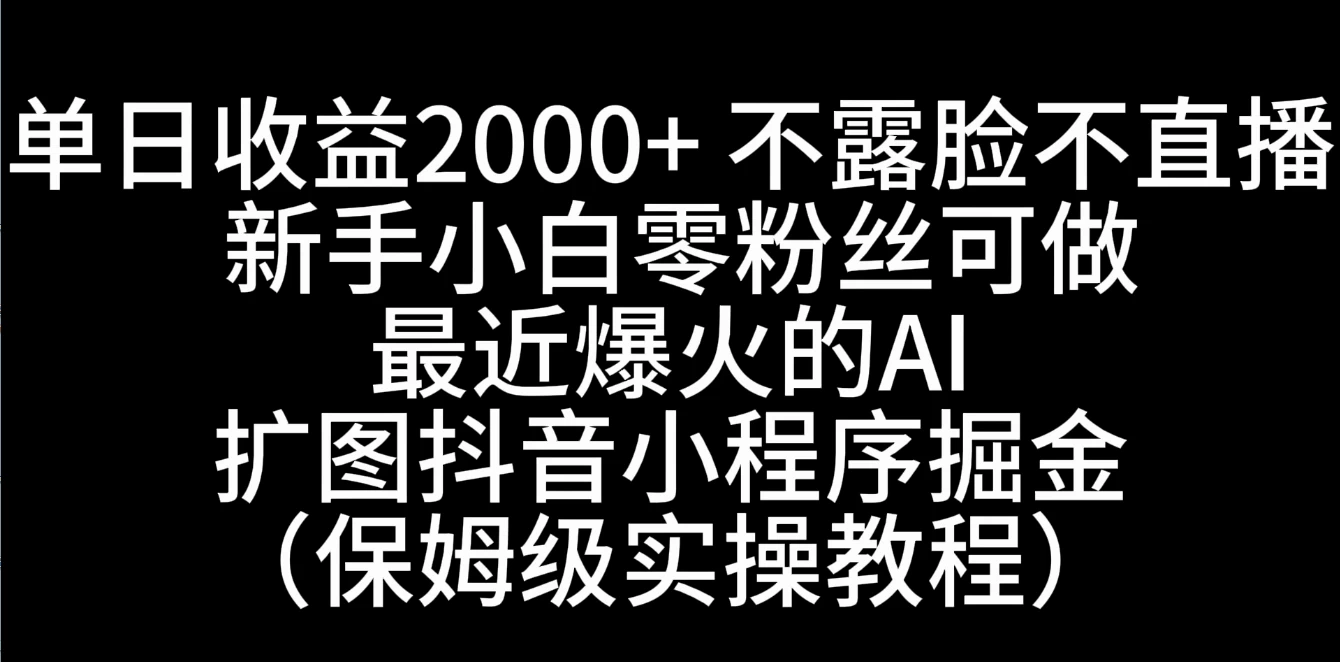 单日收益2000+，不露脸，不直播，新手小白零粉丝可操作最近爆火的AI扩图抖音小程序掘金（保姆级实操教程）-创客云联盟