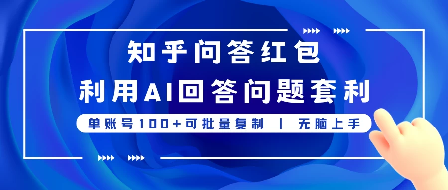 知乎问答红包利用AI回答问题套利，单账号100可批量复制，无脑上手-创客云联盟