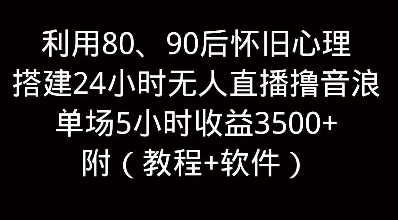 利用80、90后怀旧的心理，搭建24小时无人直播撸音浪，单场5小时直播收益3600+，附带（教程+软件）-创客云联盟