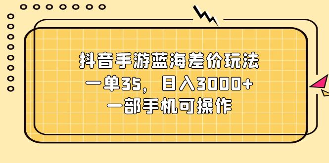 （11467期）抖音手游蓝海差价玩法，一单35，日入3000+，一部手机可操作-创客云联盟