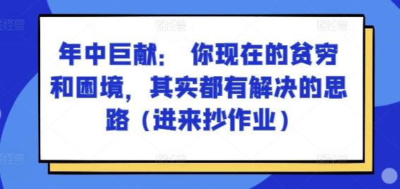 某付费文章：年中巨献： 你现在的贫穷和困境，其实都有解决的思路 (进来抄作业)-创客云联盟