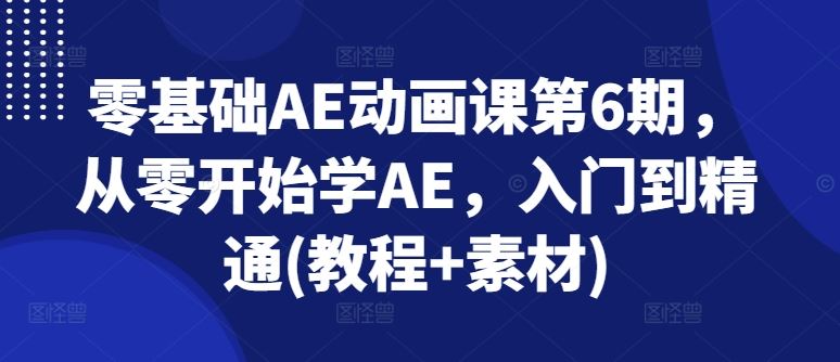 零基础AE动画课第6期，从零开始学AE，入门到精通(教程+素材)-创客云联盟