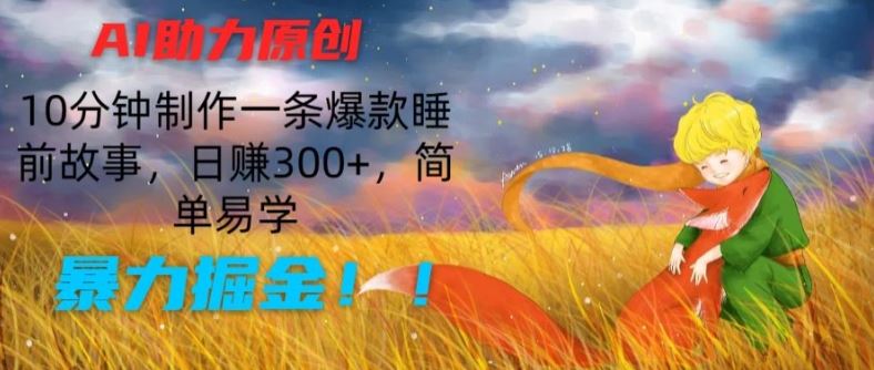 AI助力原创：10分钟制作一条爆款睡前故事，日赚300+，简单易学，暴力掘金【揭秘】-创客云联盟