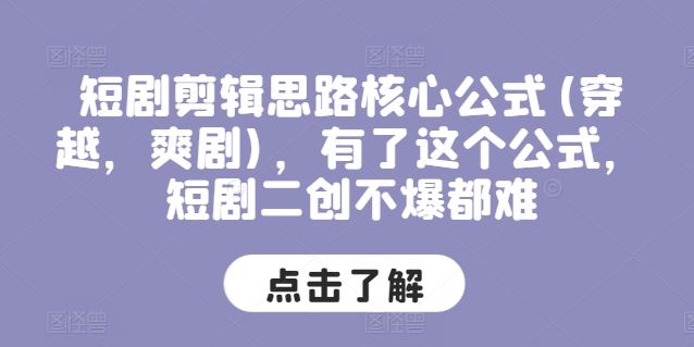 短剧剪辑思路核心公式(穿越，爽剧)，有了这个公式，短剧二创不爆都难-创客云联盟