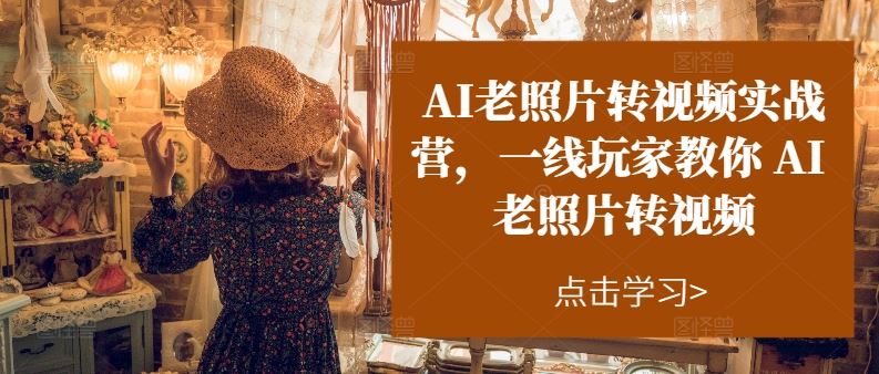 AI老照片转视频实战营，一线玩家教你AI老照片转视频-创客云联盟