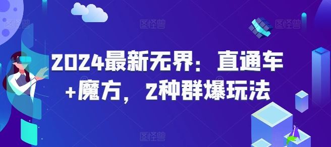 2024最新无界：直通车+魔方，2种群爆玩法-创客云联盟