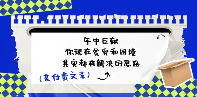 公众号付费文章：年中巨献-你现在贫穷和困境，其实都有解决的思路 (进来抄作业)-创客云联盟