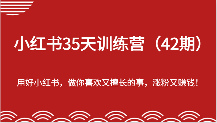 小红书35天训练营（42期）-用好小红书，做你喜欢又擅长的事，涨粉又赚钱！-创客云联盟