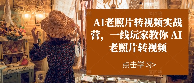 AI老照片转视频实操训练营，一线玩家教你AI老照片转视频-创客云联盟