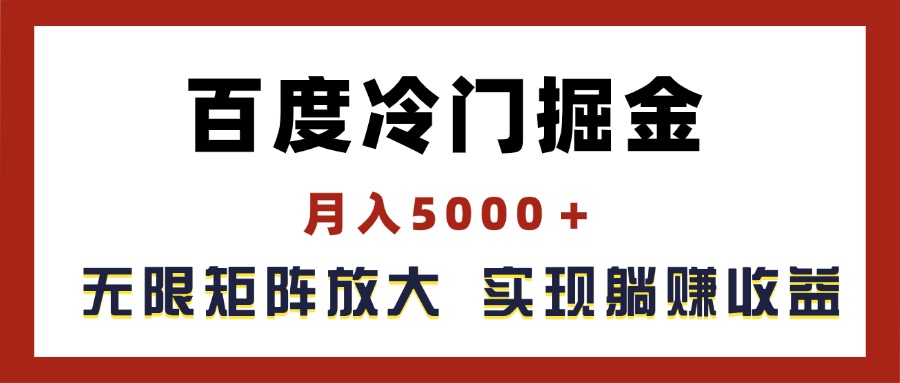 （11473期）百度冷门掘金，月入5000＋，无限矩阵放大，实现管道躺赚收益-创客云联盟