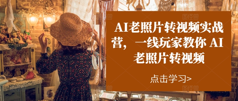 （11477期）AI老照片转视频实操训练营，一线玩家教你AI老照片转视频-创客云联盟