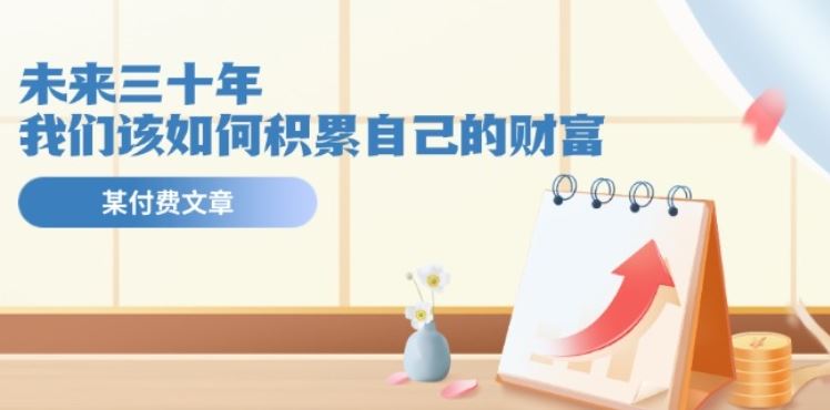 某公众号付费文《未来三十年，我们该如何积累自己的财富》-创客云联盟
