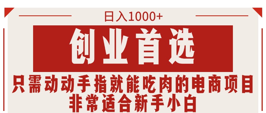 （11488期）只需动动手指就能吃肉的电商项目，日入1000+，创业首选，非常适合新手小白-创客云联盟