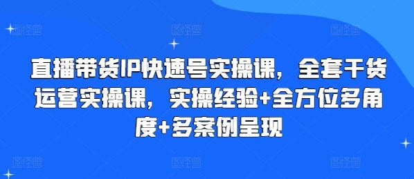 直播带货IP快速号实操课，全套干货运营实操课，实操经验+全方位多角度+多案例呈现-创客云联盟
