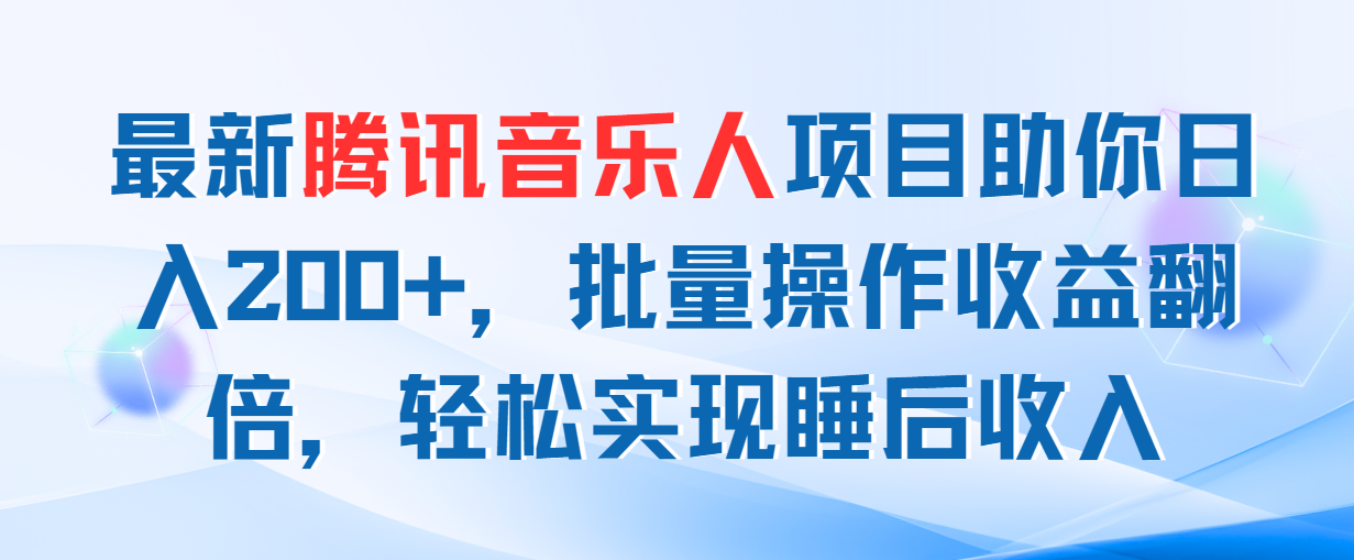 （11494期）最新腾讯音乐人项目助你日入200+，批量操作收益翻倍，轻松实现睡后收入-创客云联盟