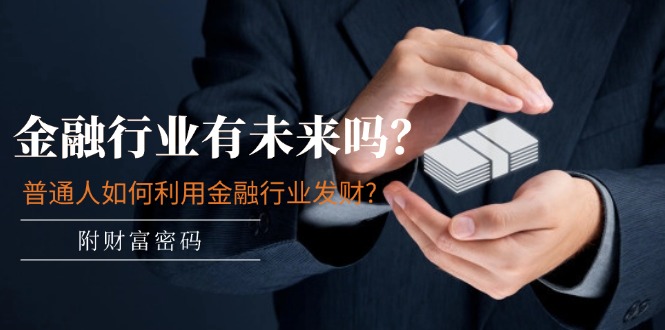 （11499期）某付费文章：金融行业有未来吗？普通人如何利用金融行业发财?(附财富密码)-创客云联盟