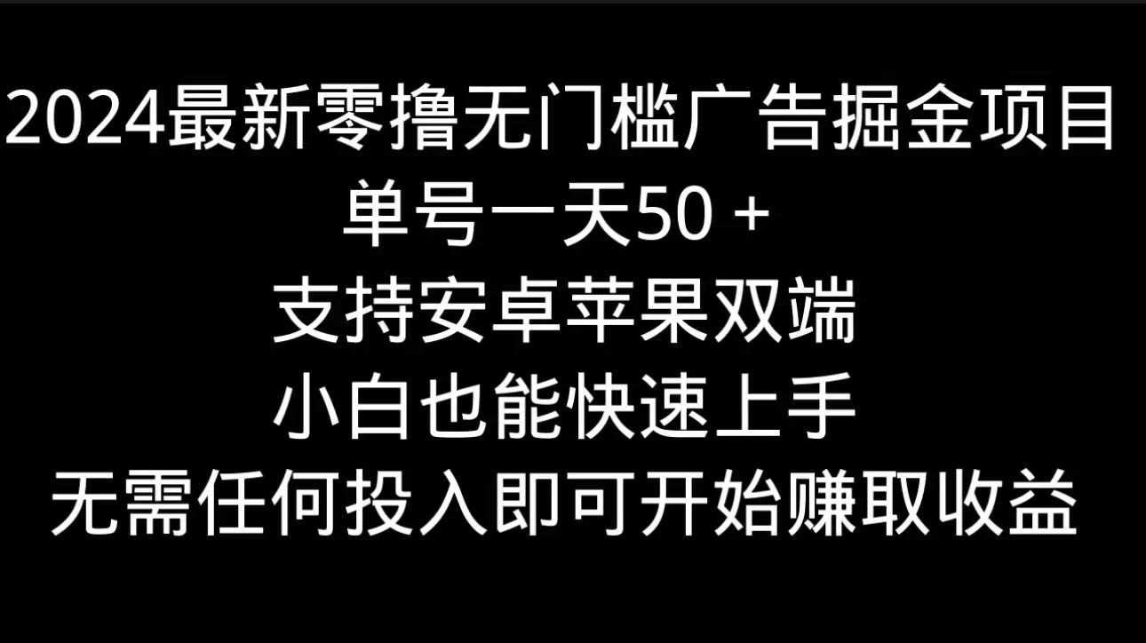 2024最新零撸无门槛广告掘金项目，单号一天50＋，支持安卓苹果双端，小白也能快速上手-创客云联盟