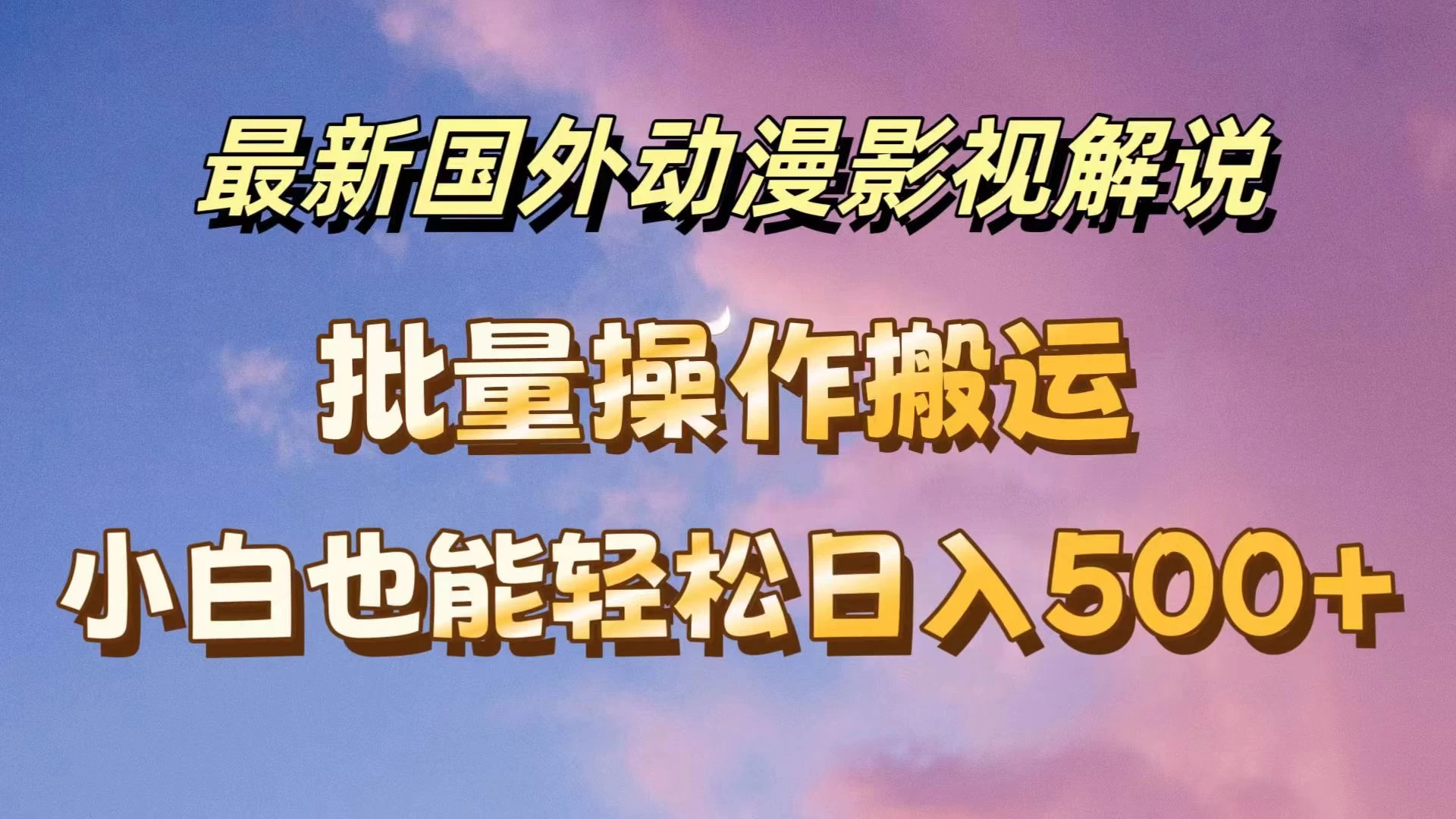 最新国外动漫影视解说，批量下载自动翻译，小白也能轻松日入500+-创客云联盟