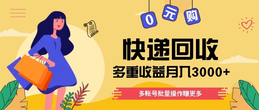 快递回收多重收益玩法，多账号批量操作，新手小白也能搬砖月入3000+！-创客云联盟