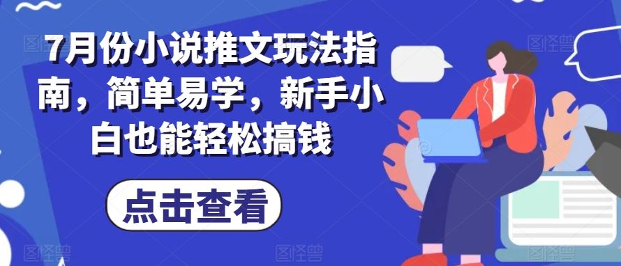 7月份小说推文玩法指南，简单易学，新手小白也能轻松搞钱-创客云联盟