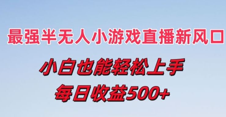 最强半无人直播小游戏新风口，小白也能轻松上手，每日收益5张【揭秘】-创客云联盟
