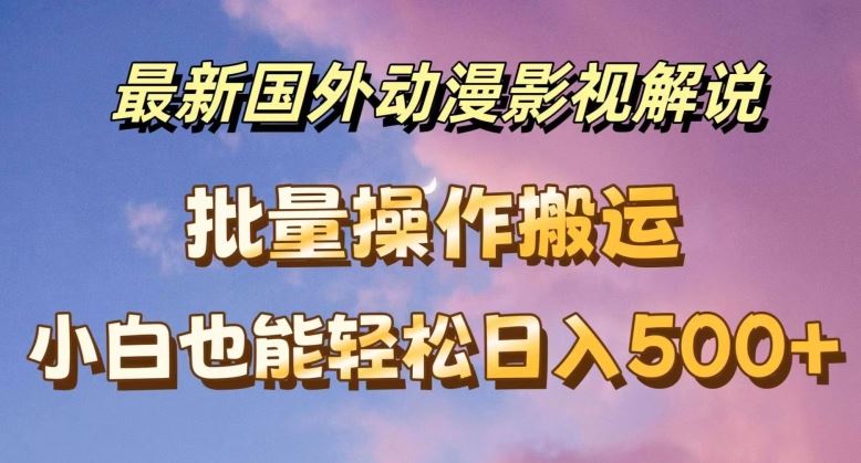 最新国外动漫影视解说，批量下载自动翻译，小白也能轻松日入500+【揭秘】-创客云联盟
