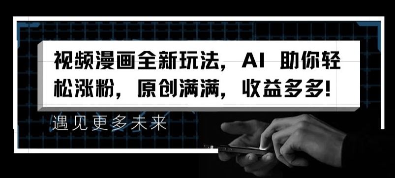 视频漫画全新玩法，AI 助你轻松涨粉，原创满满，收益多多【揭秘】-创客云联盟