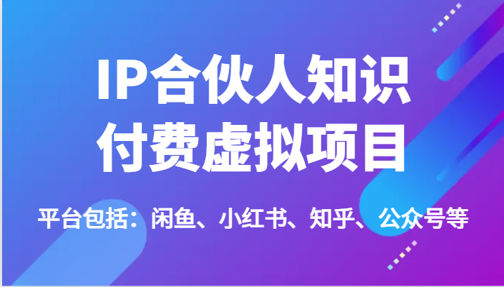 IP合伙人知识付费虚拟项目，包括：闲鱼、小红书、知乎、公众号等（51节）-创客云联盟
