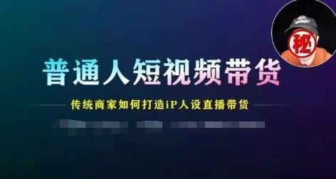 普通人短视频带货，传统商家如何打造IP人设直播带货-创客云联盟