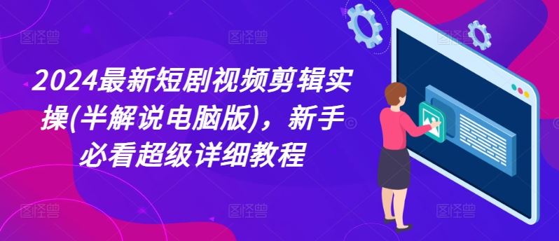 2024最新短剧视频剪辑实操(半解说电脑版)，新手必看超级详细教程-创客云联盟