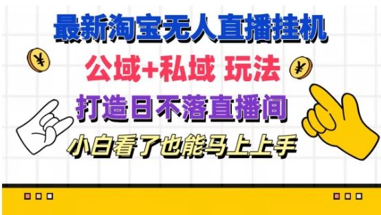 最新淘宝挂机无人直播 公域+私域玩法打造真正的日不落直播间 小白看了也能马上上手【揭秘】-创客云联盟