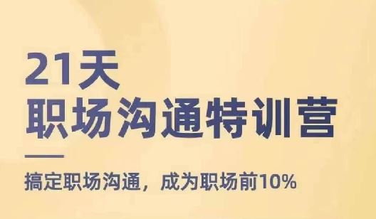 21天职场沟通特训营，搞定职场沟通，成为职场前10%-创客云联盟