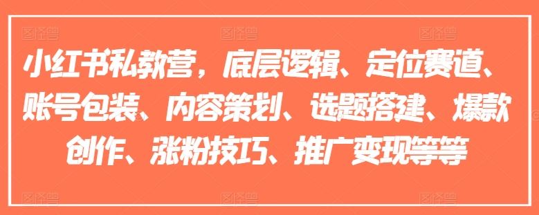 小红书私教营，底层逻辑、定位赛道、账号包装、内容策划、选题搭建、爆款创作、涨粉技巧、推广变现等等-创客云联盟