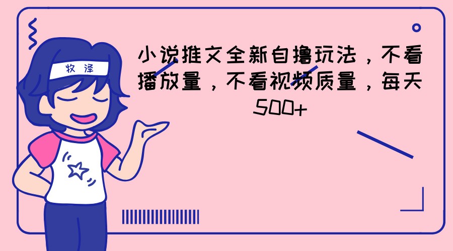 小说推文全新自撸玩法，不看播放量，不看视频质量，每天500+-创客云联盟