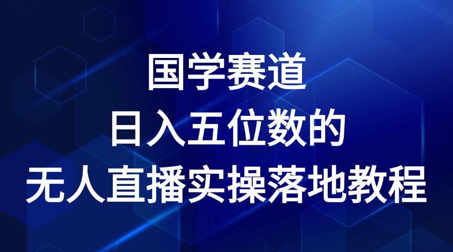 国学赛道-2024年日入五位数无人直播实操落地教程-创客云联盟