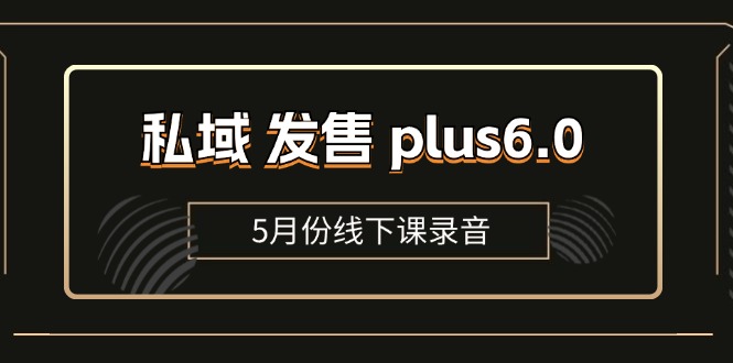 （11612期）私域 发售 plus6.0【5月份线下课录音】/全域套装 sop流程包，社群发售…-创客云联盟