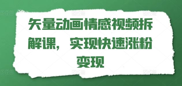 矢量动画情感视频拆解课，实现快速涨粉变现-创客云联盟