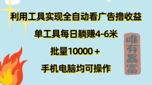 （11630期）利用工具实现全自动看广告撸收益，单工具每日躺赚4-6米 ，批量10000＋…-创客云联盟