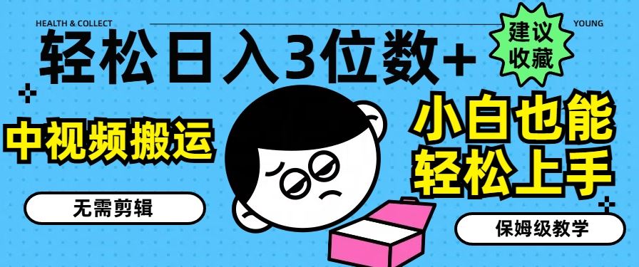 轻松日入3位数+，中视频搬运，无需剪辑，小白也能轻松上手，保姆级教学【揭秘】-创客云联盟